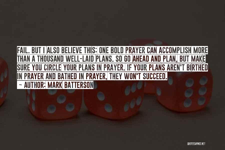 Mark Batterson Quotes: Fail. But I Also Believe This: One Bold Prayer Can Accomplish More Than A Thousand Well-laid Plans. So Go Ahead