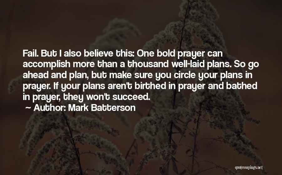 Mark Batterson Quotes: Fail. But I Also Believe This: One Bold Prayer Can Accomplish More Than A Thousand Well-laid Plans. So Go Ahead