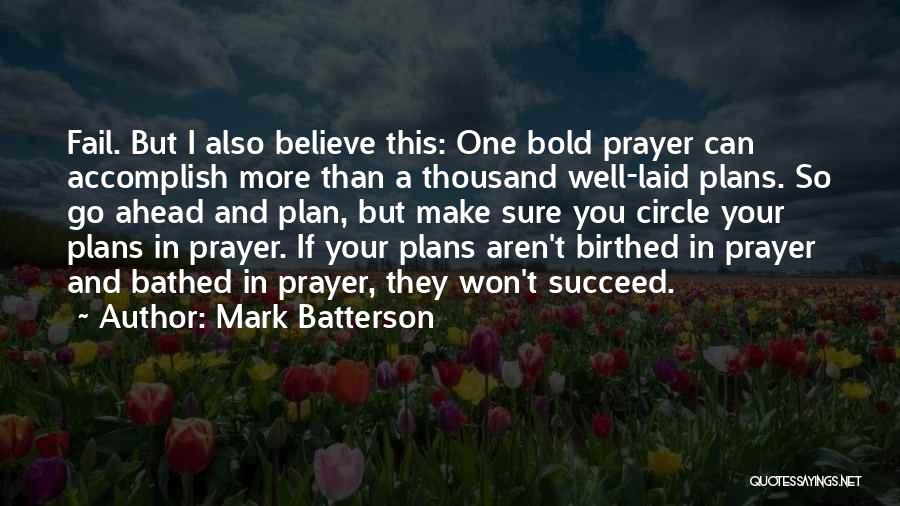 Mark Batterson Quotes: Fail. But I Also Believe This: One Bold Prayer Can Accomplish More Than A Thousand Well-laid Plans. So Go Ahead