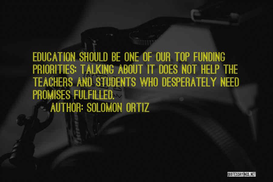 Solomon Ortiz Quotes: Education Should Be One Of Our Top Funding Priorities; Talking About It Does Not Help The Teachers And Students Who