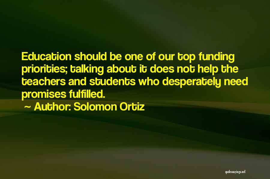 Solomon Ortiz Quotes: Education Should Be One Of Our Top Funding Priorities; Talking About It Does Not Help The Teachers And Students Who