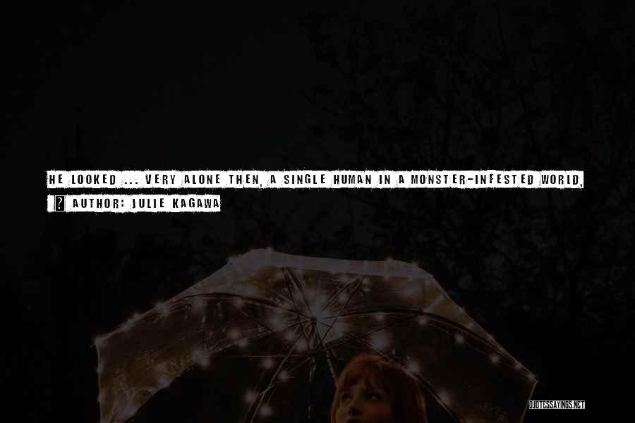 Julie Kagawa Quotes: He Looked ... Very Alone Then, A Single Human In A Monster-infested World, A Fading Bright Spot Surrounded By Shadow.