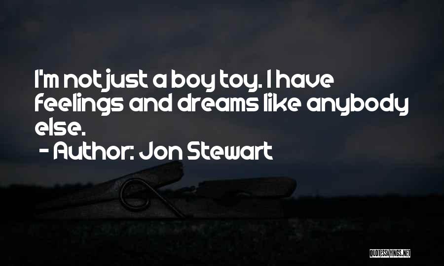 Jon Stewart Quotes: I'm Not Just A Boy Toy. I Have Feelings And Dreams Like Anybody Else.