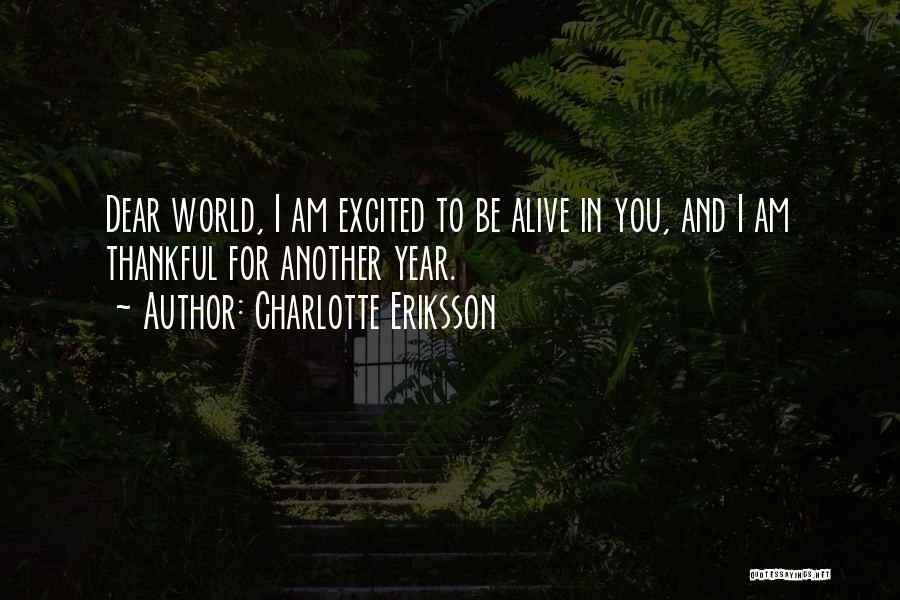 Charlotte Eriksson Quotes: Dear World, I Am Excited To Be Alive In You, And I Am Thankful For Another Year.