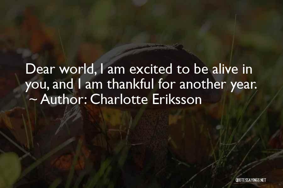 Charlotte Eriksson Quotes: Dear World, I Am Excited To Be Alive In You, And I Am Thankful For Another Year.