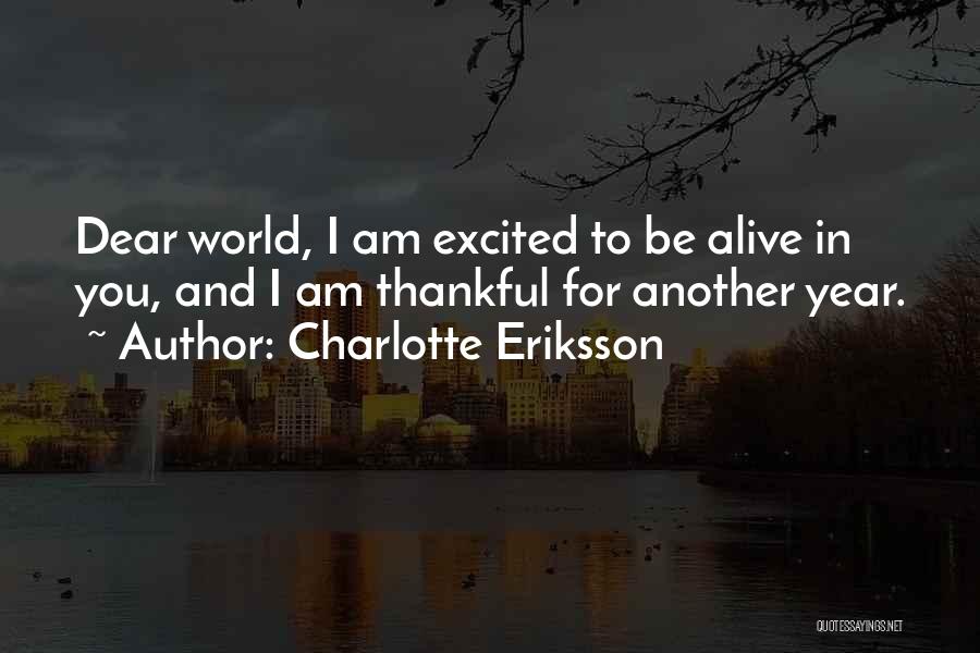 Charlotte Eriksson Quotes: Dear World, I Am Excited To Be Alive In You, And I Am Thankful For Another Year.