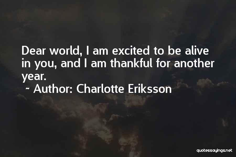 Charlotte Eriksson Quotes: Dear World, I Am Excited To Be Alive In You, And I Am Thankful For Another Year.