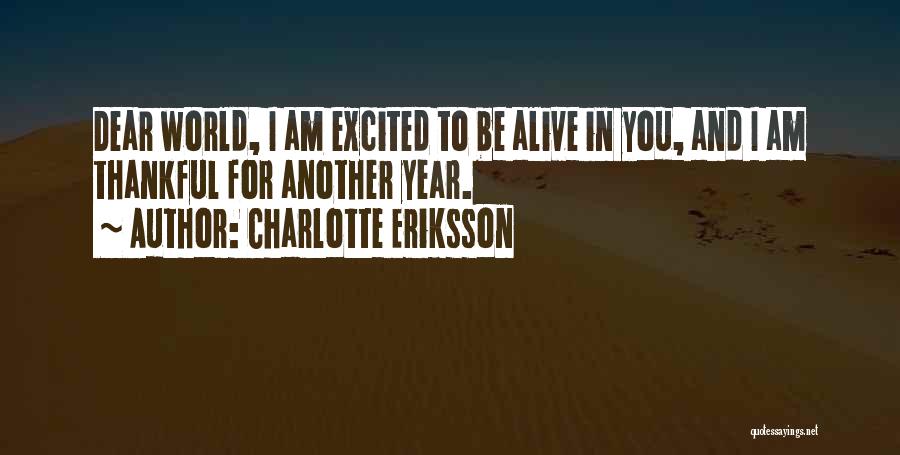 Charlotte Eriksson Quotes: Dear World, I Am Excited To Be Alive In You, And I Am Thankful For Another Year.