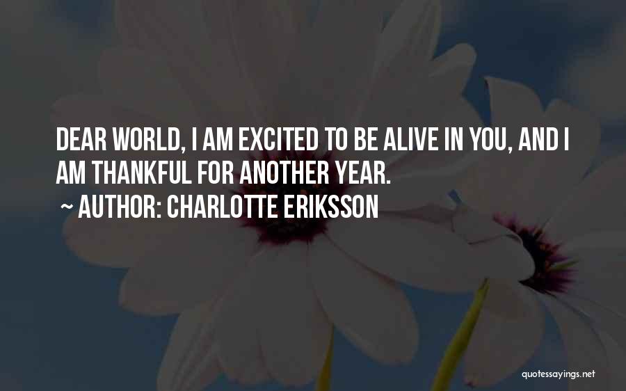 Charlotte Eriksson Quotes: Dear World, I Am Excited To Be Alive In You, And I Am Thankful For Another Year.