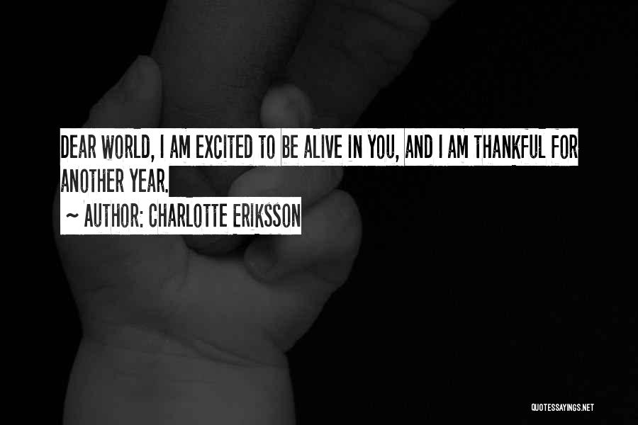 Charlotte Eriksson Quotes: Dear World, I Am Excited To Be Alive In You, And I Am Thankful For Another Year.