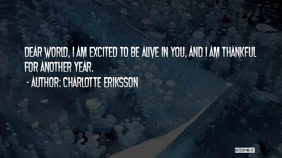 Charlotte Eriksson Quotes: Dear World, I Am Excited To Be Alive In You, And I Am Thankful For Another Year.