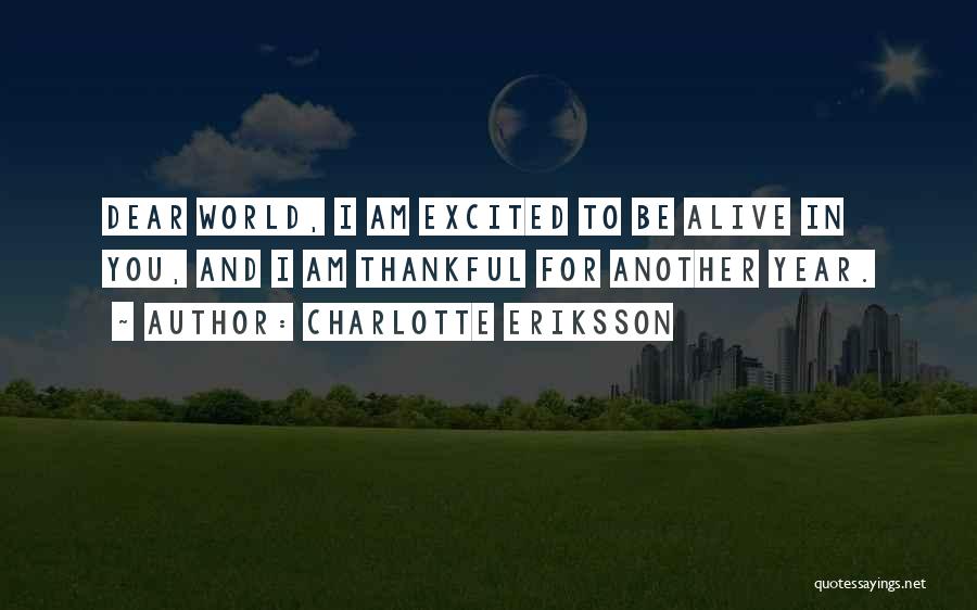 Charlotte Eriksson Quotes: Dear World, I Am Excited To Be Alive In You, And I Am Thankful For Another Year.