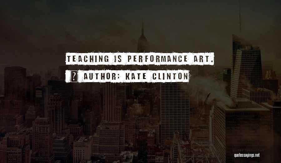 Kate Clinton Quotes: Teaching Is Performance Art.
