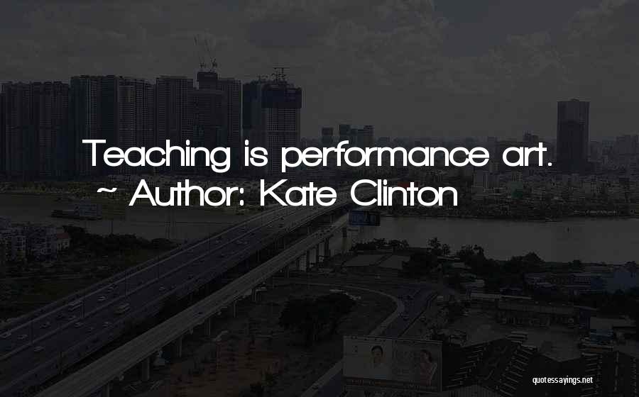 Kate Clinton Quotes: Teaching Is Performance Art.