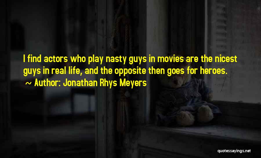 Jonathan Rhys Meyers Quotes: I Find Actors Who Play Nasty Guys In Movies Are The Nicest Guys In Real Life, And The Opposite Then