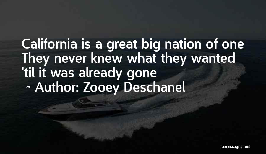 Zooey Deschanel Quotes: California Is A Great Big Nation Of One They Never Knew What They Wanted 'til It Was Already Gone