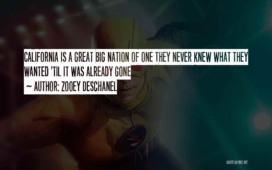 Zooey Deschanel Quotes: California Is A Great Big Nation Of One They Never Knew What They Wanted 'til It Was Already Gone