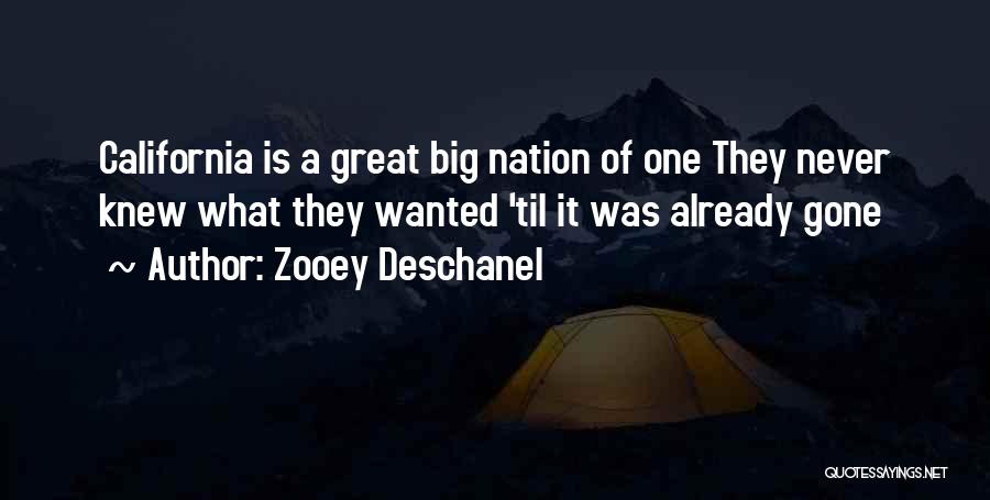 Zooey Deschanel Quotes: California Is A Great Big Nation Of One They Never Knew What They Wanted 'til It Was Already Gone
