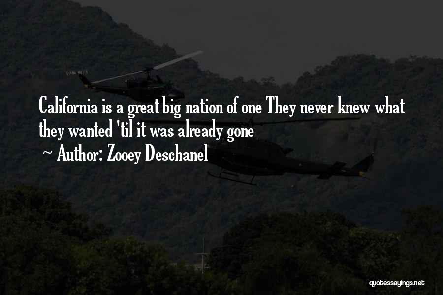 Zooey Deschanel Quotes: California Is A Great Big Nation Of One They Never Knew What They Wanted 'til It Was Already Gone
