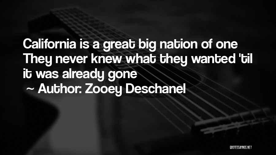 Zooey Deschanel Quotes: California Is A Great Big Nation Of One They Never Knew What They Wanted 'til It Was Already Gone