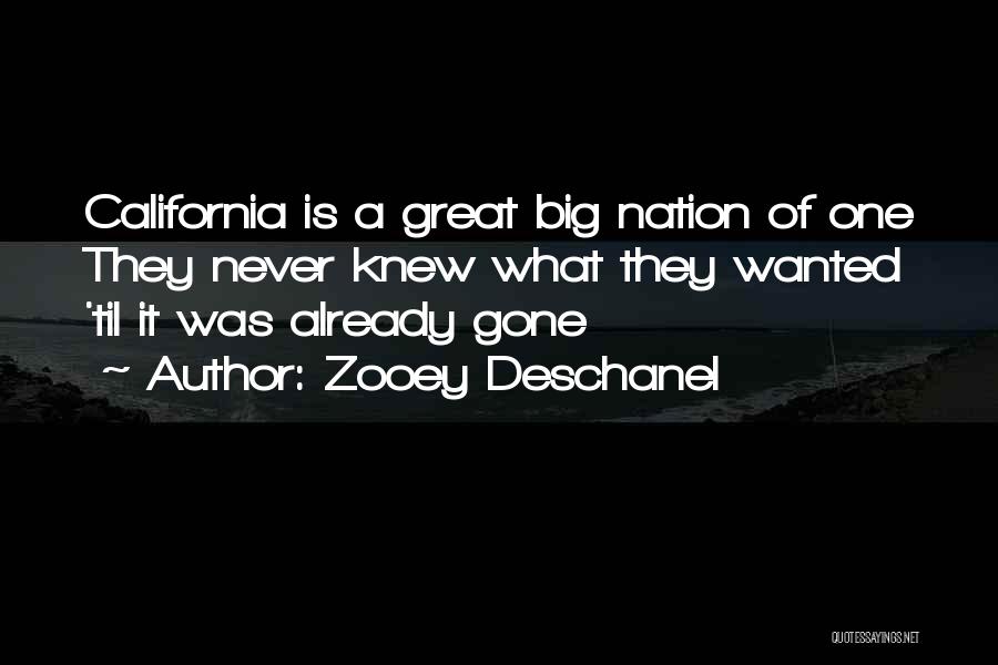 Zooey Deschanel Quotes: California Is A Great Big Nation Of One They Never Knew What They Wanted 'til It Was Already Gone