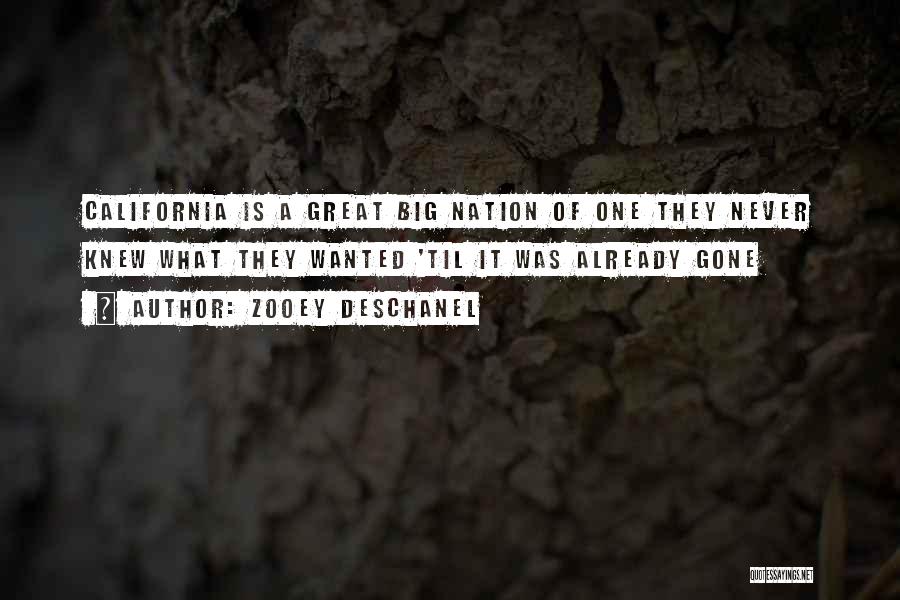 Zooey Deschanel Quotes: California Is A Great Big Nation Of One They Never Knew What They Wanted 'til It Was Already Gone