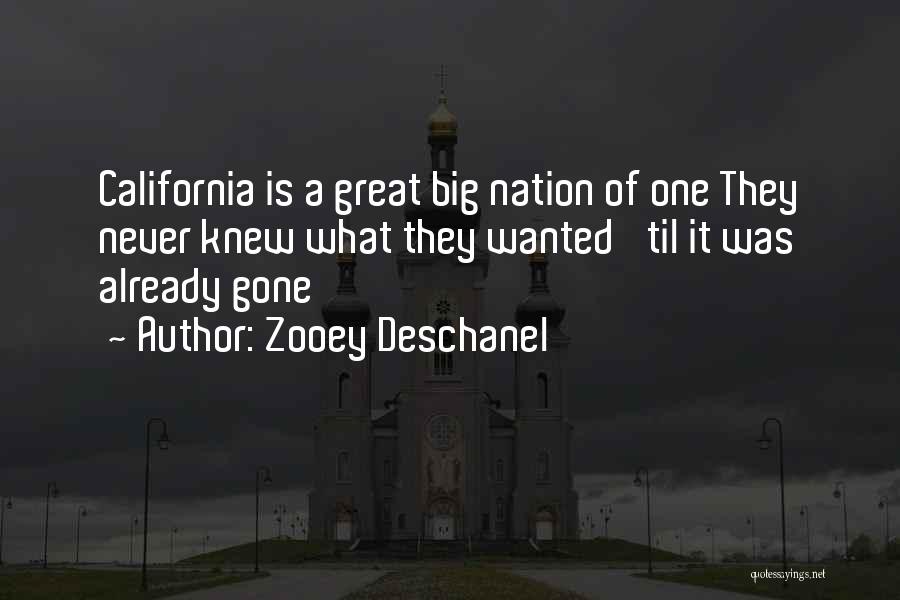 Zooey Deschanel Quotes: California Is A Great Big Nation Of One They Never Knew What They Wanted 'til It Was Already Gone