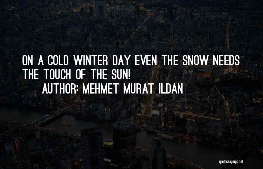 Mehmet Murat Ildan Quotes: On A Cold Winter Day Even The Snow Needs The Touch Of The Sun!