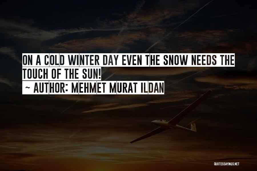 Mehmet Murat Ildan Quotes: On A Cold Winter Day Even The Snow Needs The Touch Of The Sun!