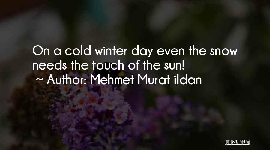 Mehmet Murat Ildan Quotes: On A Cold Winter Day Even The Snow Needs The Touch Of The Sun!