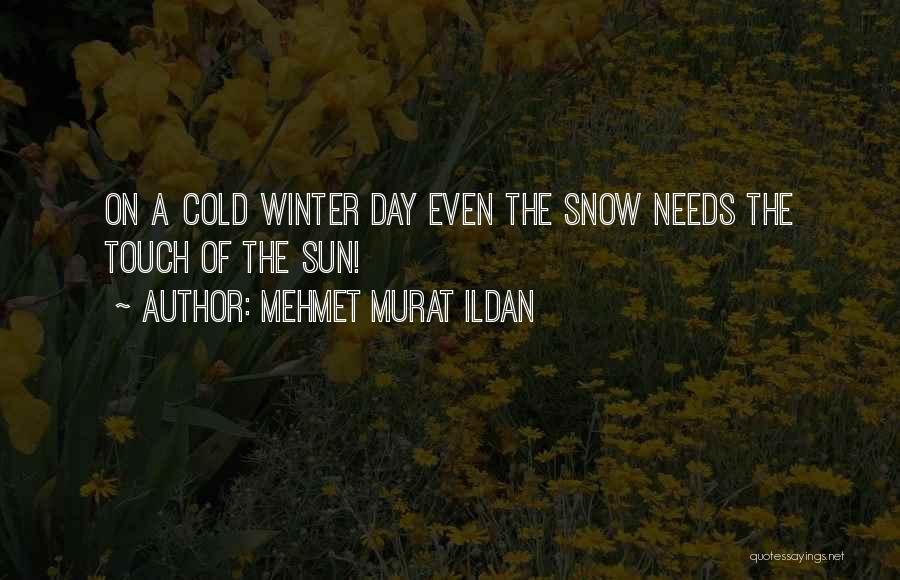 Mehmet Murat Ildan Quotes: On A Cold Winter Day Even The Snow Needs The Touch Of The Sun!