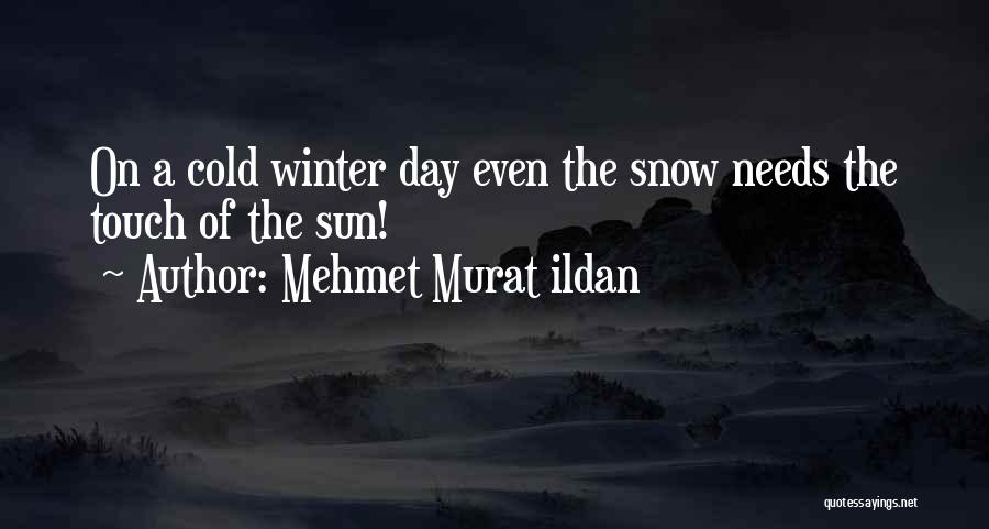Mehmet Murat Ildan Quotes: On A Cold Winter Day Even The Snow Needs The Touch Of The Sun!