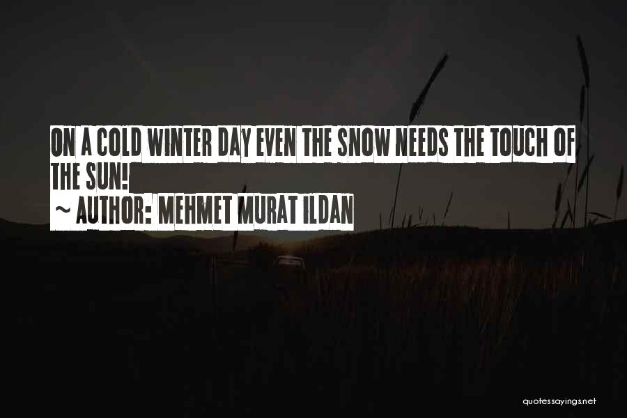 Mehmet Murat Ildan Quotes: On A Cold Winter Day Even The Snow Needs The Touch Of The Sun!