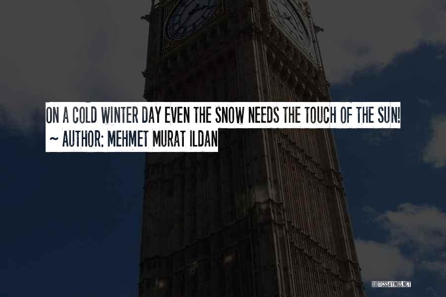 Mehmet Murat Ildan Quotes: On A Cold Winter Day Even The Snow Needs The Touch Of The Sun!