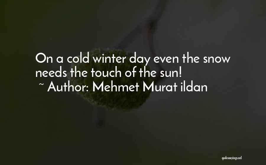 Mehmet Murat Ildan Quotes: On A Cold Winter Day Even The Snow Needs The Touch Of The Sun!