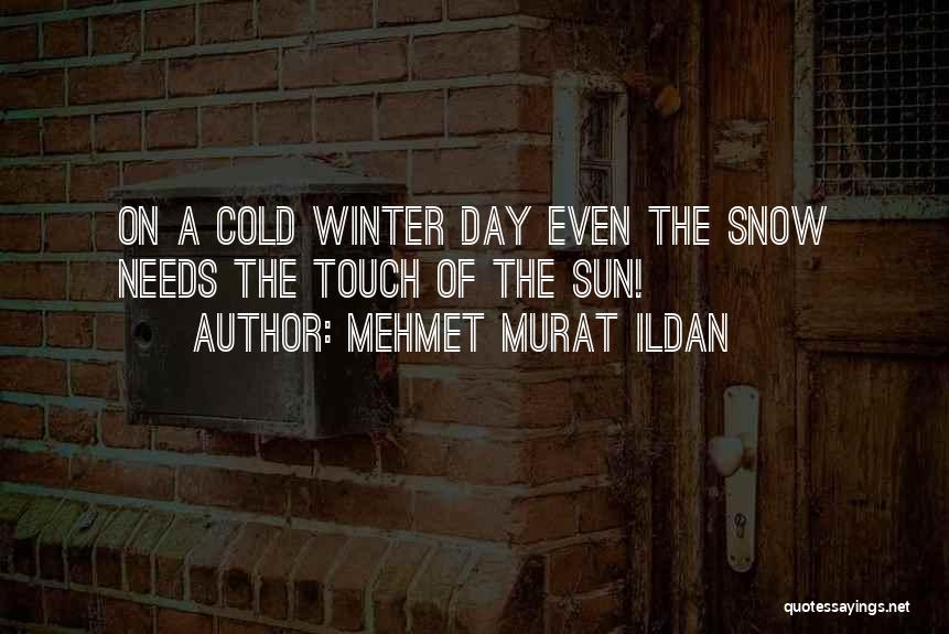 Mehmet Murat Ildan Quotes: On A Cold Winter Day Even The Snow Needs The Touch Of The Sun!