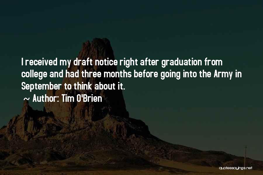 Tim O'Brien Quotes: I Received My Draft Notice Right After Graduation From College And Had Three Months Before Going Into The Army In