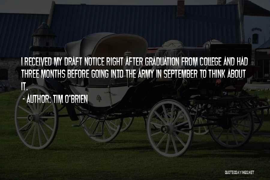 Tim O'Brien Quotes: I Received My Draft Notice Right After Graduation From College And Had Three Months Before Going Into The Army In