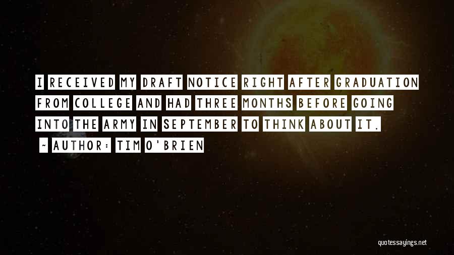 Tim O'Brien Quotes: I Received My Draft Notice Right After Graduation From College And Had Three Months Before Going Into The Army In