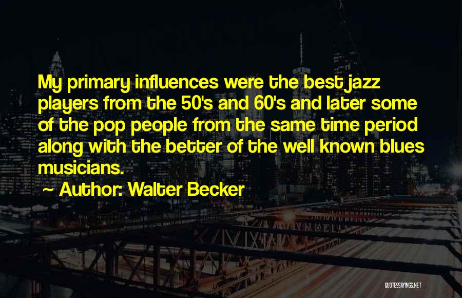 Walter Becker Quotes: My Primary Influences Were The Best Jazz Players From The 50's And 60's And Later Some Of The Pop People