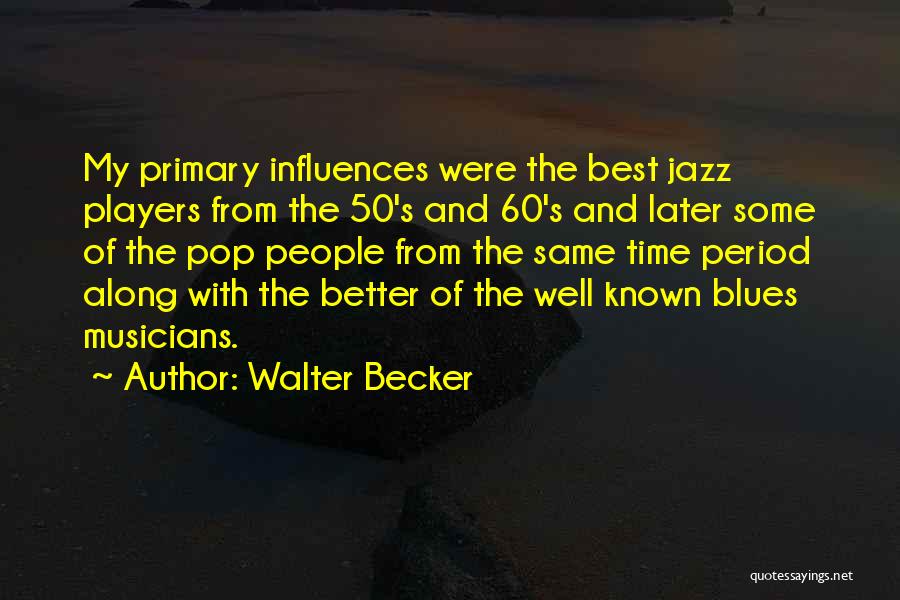 Walter Becker Quotes: My Primary Influences Were The Best Jazz Players From The 50's And 60's And Later Some Of The Pop People