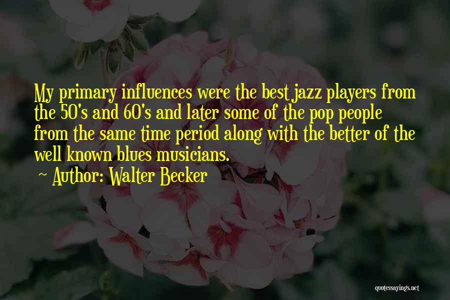 Walter Becker Quotes: My Primary Influences Were The Best Jazz Players From The 50's And 60's And Later Some Of The Pop People