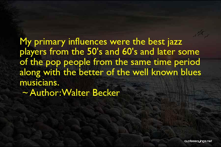 Walter Becker Quotes: My Primary Influences Were The Best Jazz Players From The 50's And 60's And Later Some Of The Pop People