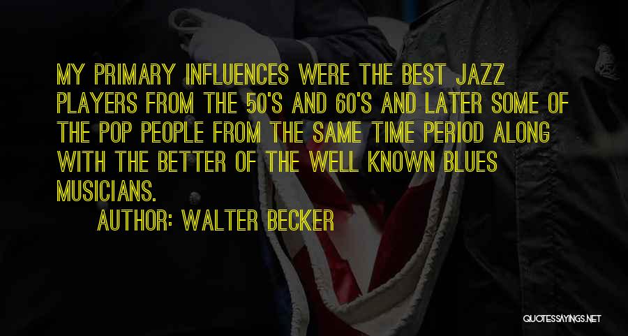 Walter Becker Quotes: My Primary Influences Were The Best Jazz Players From The 50's And 60's And Later Some Of The Pop People