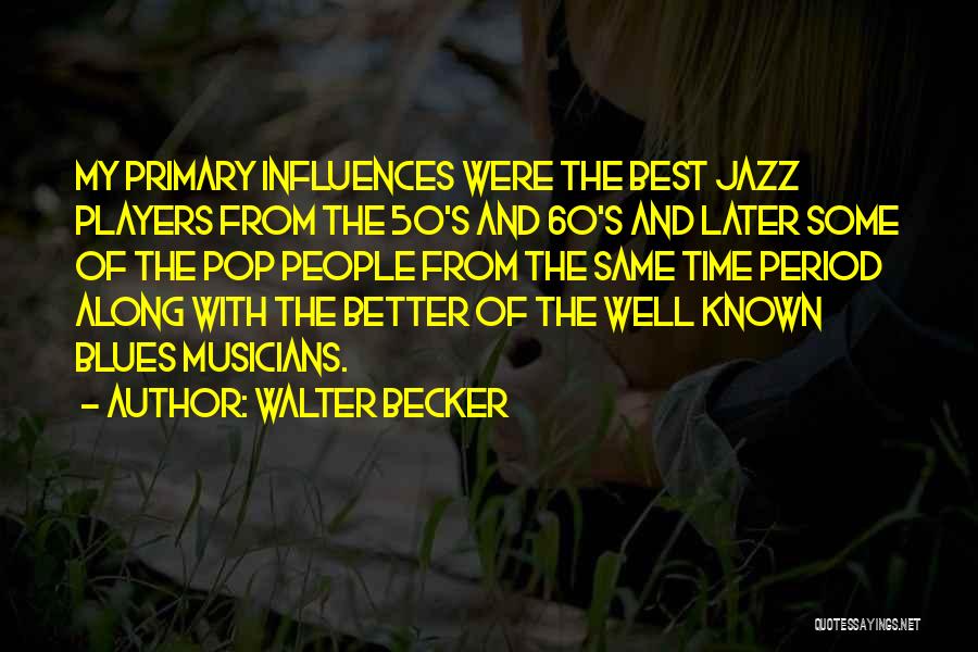 Walter Becker Quotes: My Primary Influences Were The Best Jazz Players From The 50's And 60's And Later Some Of The Pop People