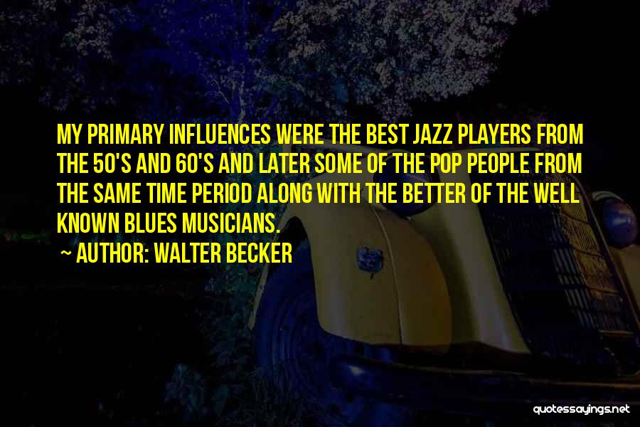 Walter Becker Quotes: My Primary Influences Were The Best Jazz Players From The 50's And 60's And Later Some Of The Pop People