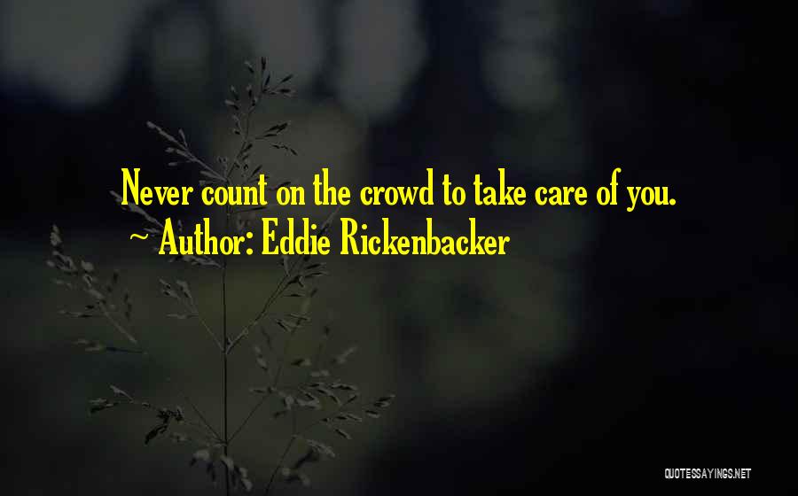 Eddie Rickenbacker Quotes: Never Count On The Crowd To Take Care Of You.