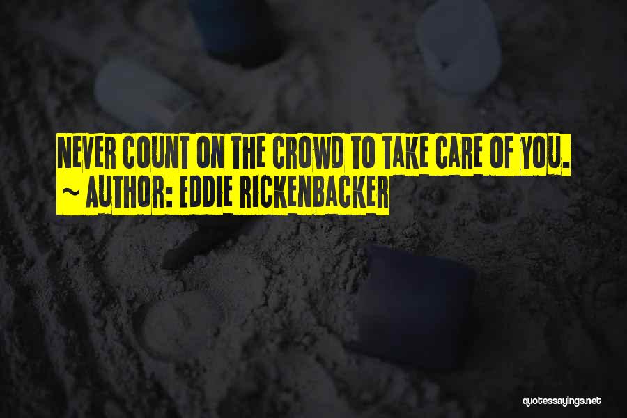 Eddie Rickenbacker Quotes: Never Count On The Crowd To Take Care Of You.