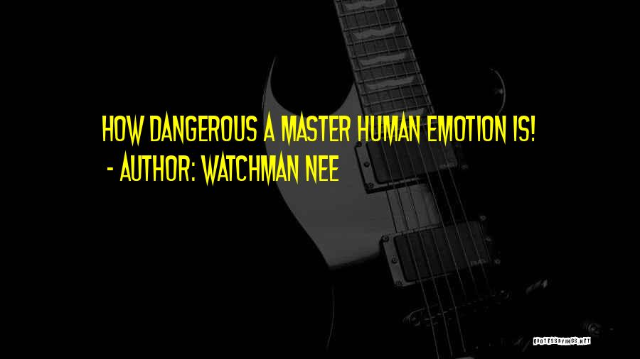Watchman Nee Quotes: How Dangerous A Master Human Emotion Is!