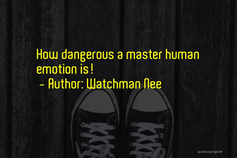 Watchman Nee Quotes: How Dangerous A Master Human Emotion Is!